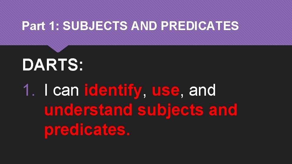 Part 1: SUBJECTS AND PREDICATES DARTS: 1. I can identify, use, and understand subjects