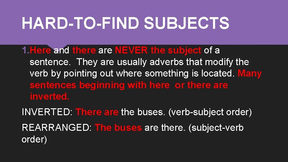 HARD-TO-FIND SUBJECTS 1. Here and there are NEVER the subject of a sentence. They