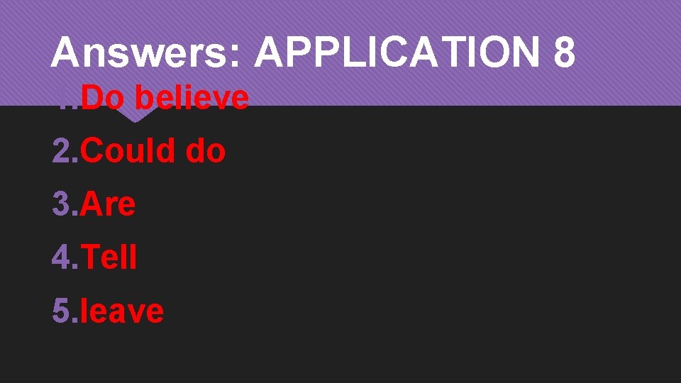 Answers: APPLICATION 8 1. Do believe 2. Could do 3. Are 4. Tell 5.