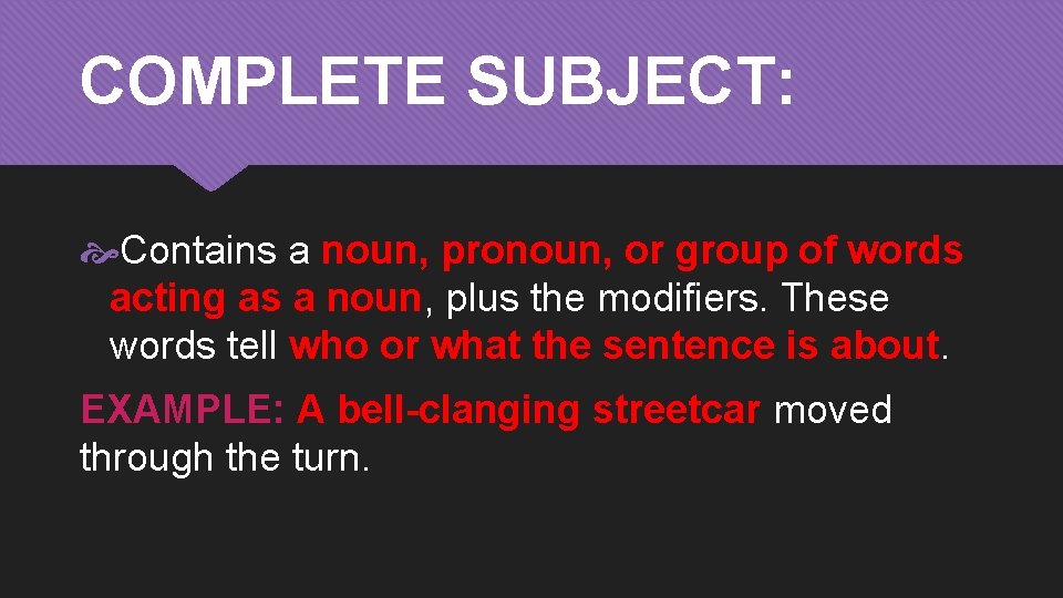 COMPLETE SUBJECT: Contains a noun, pronoun, or group of words acting as a noun,