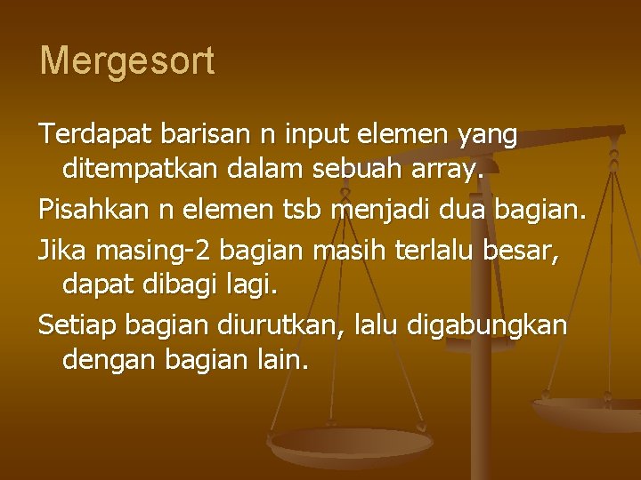 Mergesort Terdapat barisan n input elemen yang ditempatkan dalam sebuah array. Pisahkan n elemen