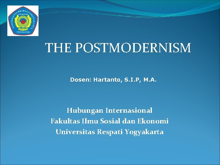 THE POSTMODERNISM Dosen: Hartanto, S. I. P, M. A. Hubungan Internasional Fakultas Ilmu Sosial