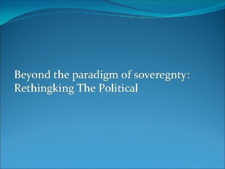 Beyond the paradigm of soveregnty: Rethingking The Political 