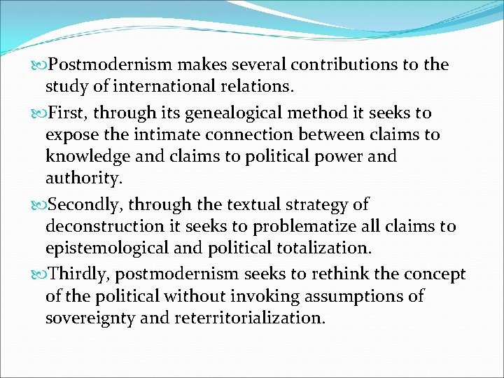  Postmodernism makes several contributions to the study of international relations. First, through its