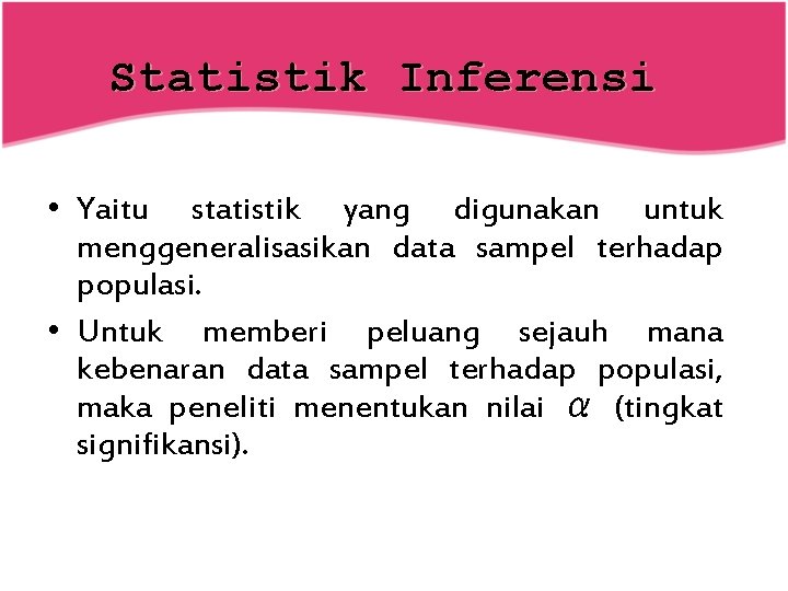 Statistik Inferensi • Yaitu statistik yang digunakan untuk menggeneralisasikan data sampel terhadap populasi. •