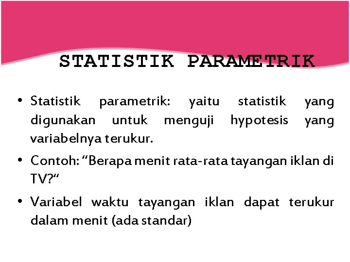 STATISTIK PARAMETRIK • Statistik parametrik: yaitu statistik yang digunakan untuk menguji hypotesis yang variabelnya