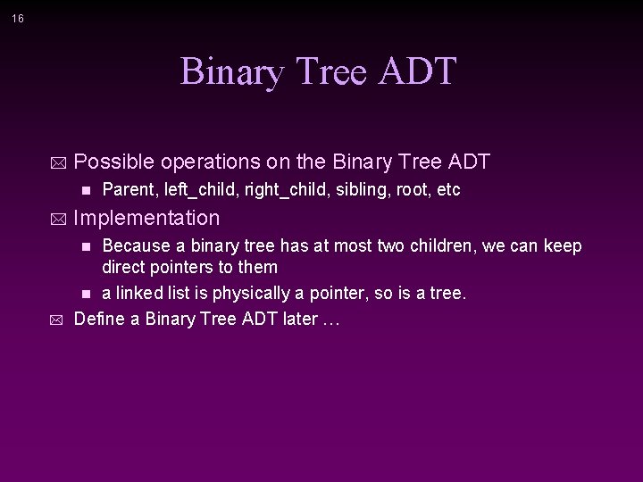 16 Binary Tree ADT * Possible operations on the Binary Tree ADT n Parent,
