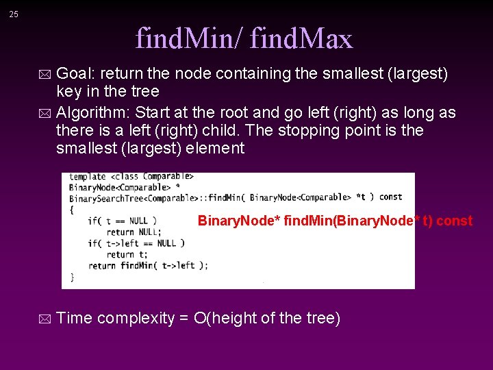 25 find. Min/ find. Max Goal: return the node containing the smallest (largest) key