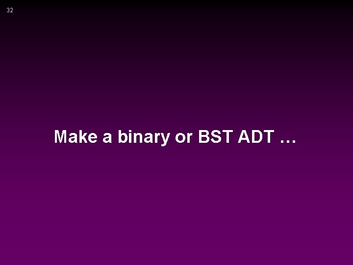 32 Make a binary or BST ADT … 