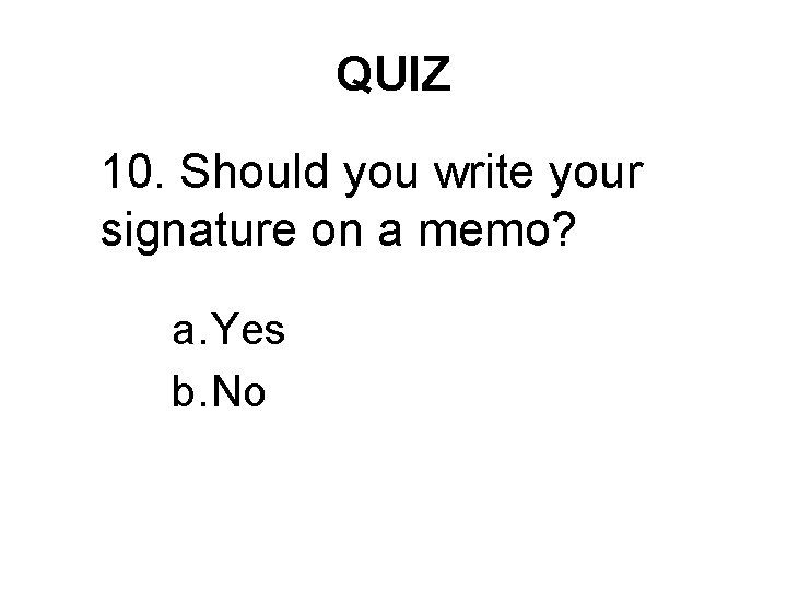 QUIZ 10. Should you write your signature on a memo? a. Yes b. No