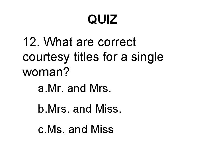 QUIZ 12. What are correct courtesy titles for a single woman? a. Mr. and