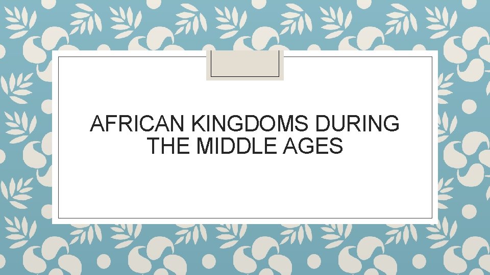AFRICAN KINGDOMS DURING THE MIDDLE AGES 