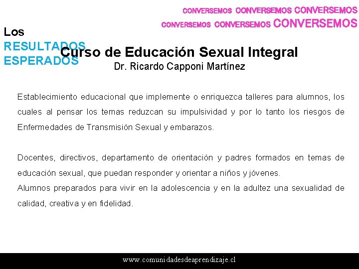 CONVERSEMOS CONVERSEMOS Los RESULTADOS Curso de Educación Sexual Integral ESPERADOS Dr. Ricardo Capponi Martínez CONVERSEMOS CONVERSEMOS Los RESULTADOS Curso de Educación Sexual Integral ESPERADOS Dr. Ricardo Capponi Martínez