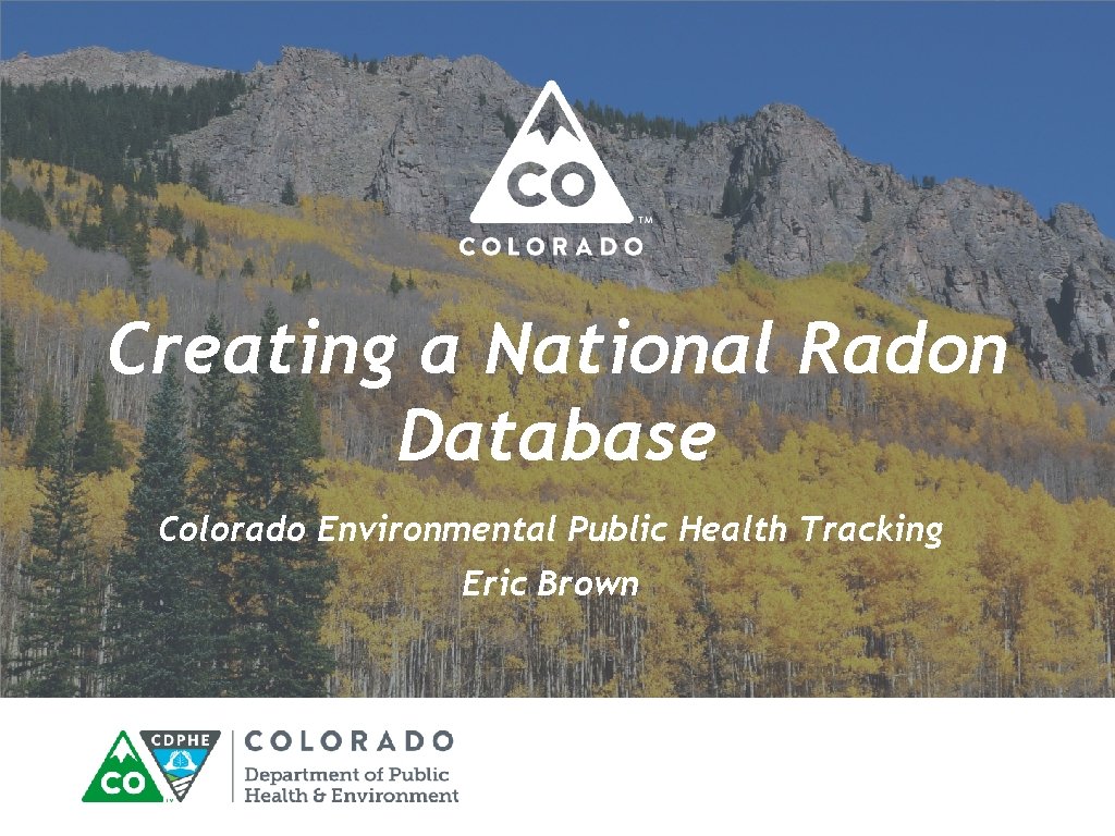 Creating a National Radon Database Colorado Environmental Public Health Tracking Eric Brown 