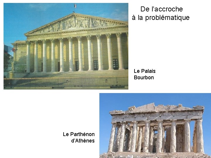 De l’accroche à la problématique Le Palais Bourbon Le Parthénon d’Athènes 