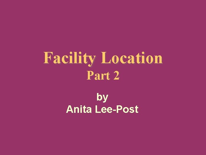 Facility Location Part 2 by Anita Lee-Post © Anita Lee-Post 