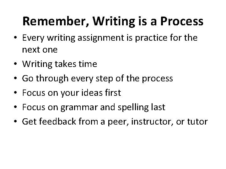 Remember, Writing is a Process • Every writing assignment is practice for the next