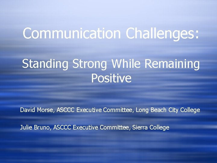 Communication Challenges: Standing Strong While Remaining Positive David Morse, ASCCC Executive Committee, Long Beach