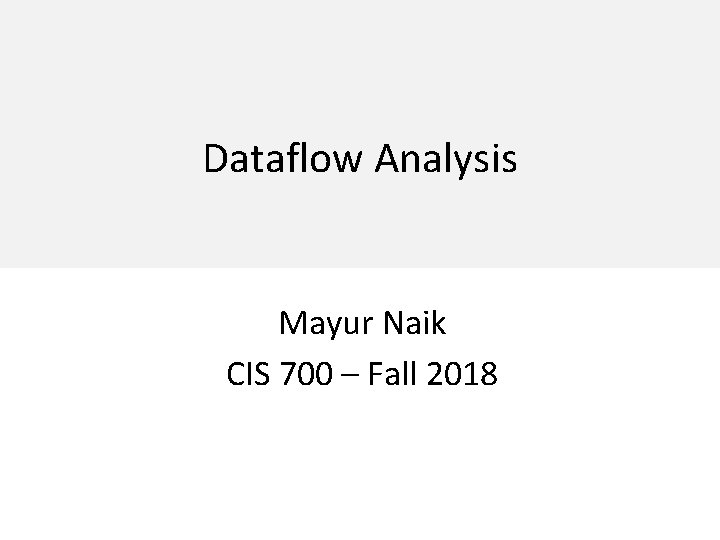 Dataflow Analysis Mayur Naik CIS 700 – Fall 2018 