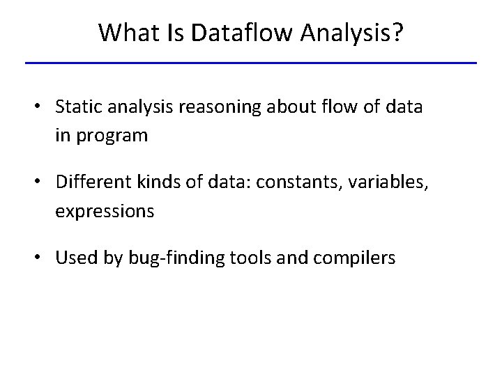 What Is Dataflow Analysis? • Static analysis reasoning about flow of data in program