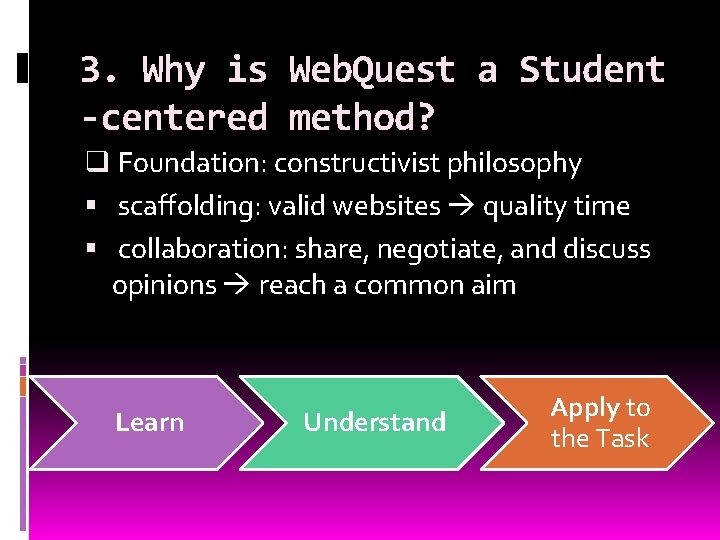 3. Why is Web. Quest a Student -centered method? q Foundation: constructivist philosophy scaffolding: