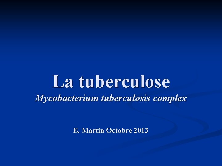 La tuberculose Mycobacterium tuberculosis complex E. Martin Octobre 2013 