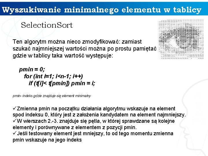 Wyszukiwanie minimalnego elementu w tablicy Selection. Sort Ten algorytm można nieco zmodyfikować: zamiast szukać