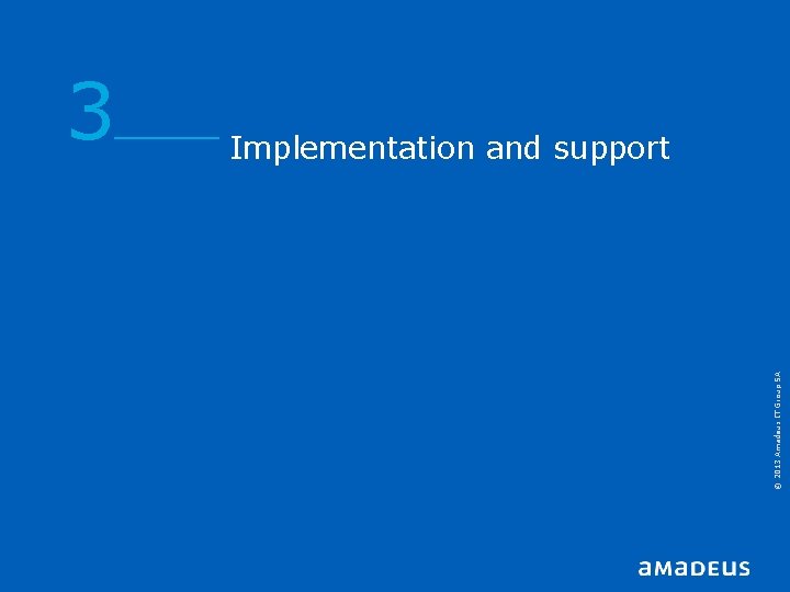 Implementation and support © 2013 Amadeus IT Group SA 3 Implementation and support © 2013 Amadeus IT Group SA 3