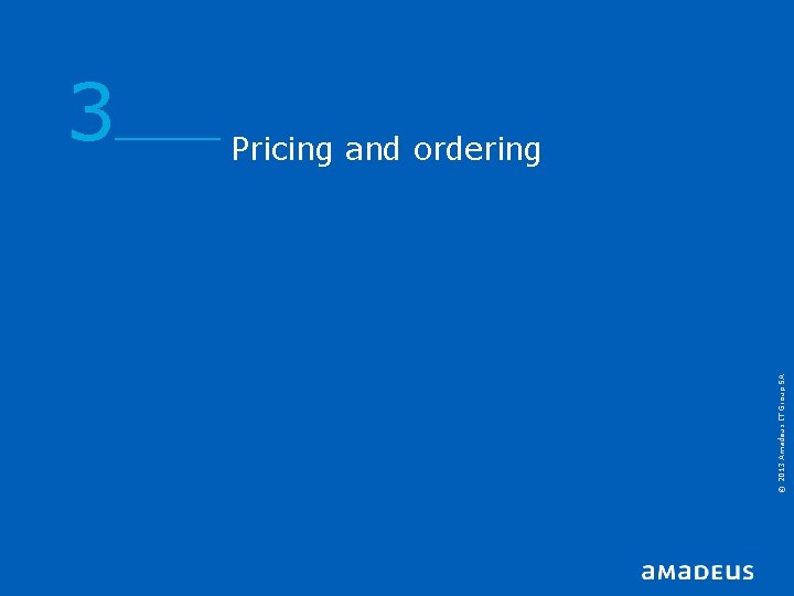 © 2013 Amadeus IT Group SA 3 Pricing and ordering © 2013 Amadeus IT Group SA 3 Pricing and ordering