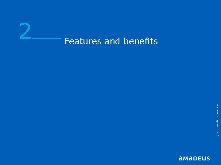 © 2013 Amadeus IT Group SA 2 Features and benefits © 2013 Amadeus IT Group SA 2 Features and benefits
