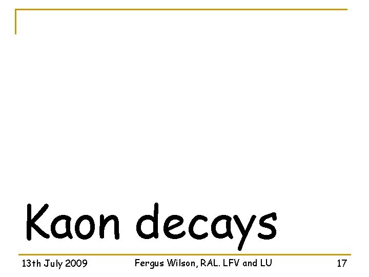 Kaon decays 13 th July 2009 Fergus Wilson, RAL. LFV and LU 17 