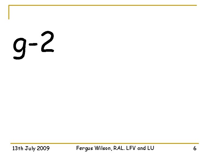g-2 13 th July 2009 Fergus Wilson, RAL. LFV and LU 6 