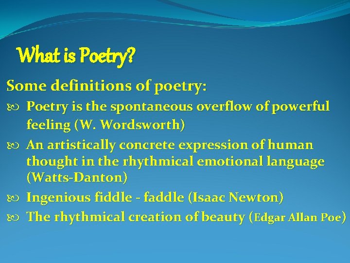 What is Poetry? Some definitions of poetry: Poetry is the spontaneous overflow of powerful