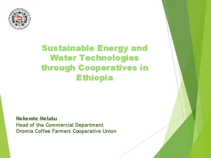 Sustainable Energy and Water Technologies through Cooperatives in Ethiopia Nekemte Melaku Head of the
