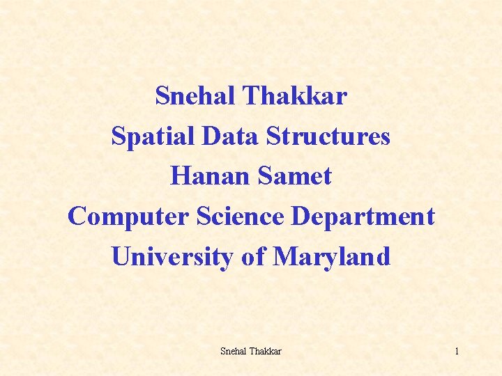 Snehal Thakkar Spatial Data Structures Hanan Samet Computer Science Department University of Maryland Snehal