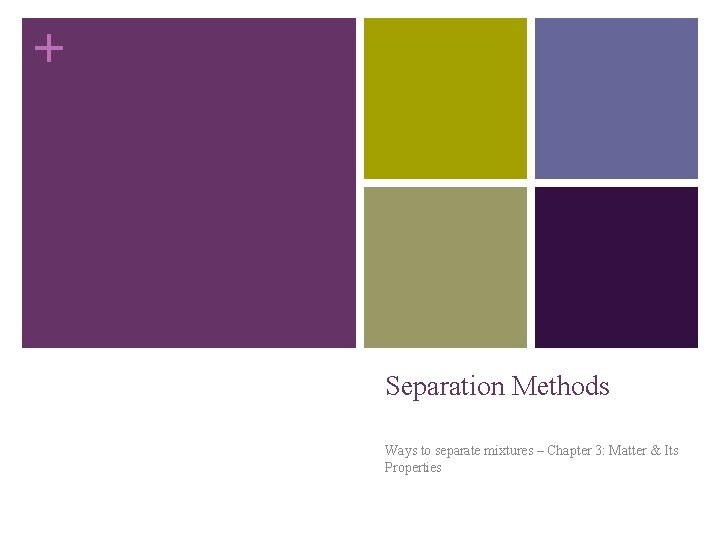 + Separation Methods Ways to separate mixtures – Chapter 3: Matter & Its Properties