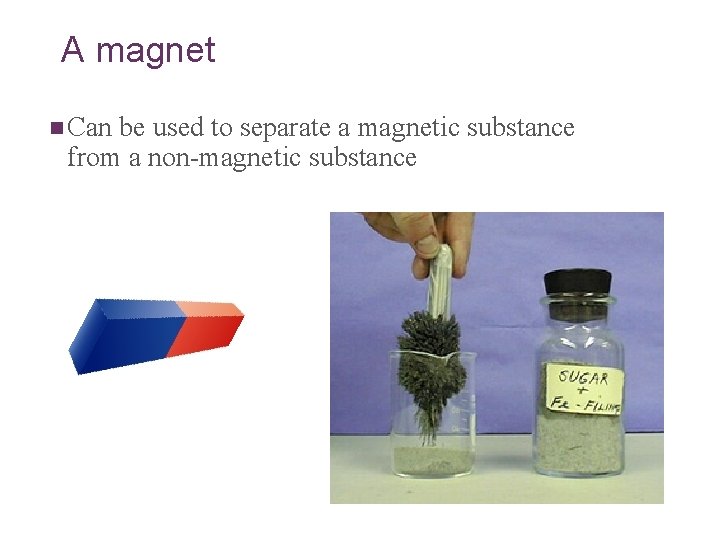 A magnet n Can be used to separate a magnetic substance from a non-magnetic