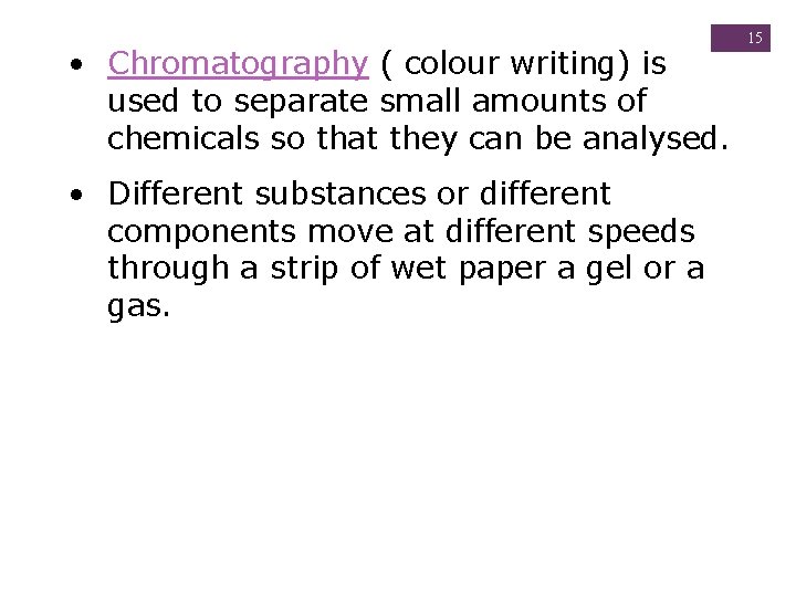  • Chromatography ( colour writing) is used to separate small amounts of chemicals