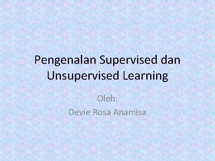 Pengenalan Supervised dan Unsupervised Learning Oleh: Devie Rosa Anamisa 