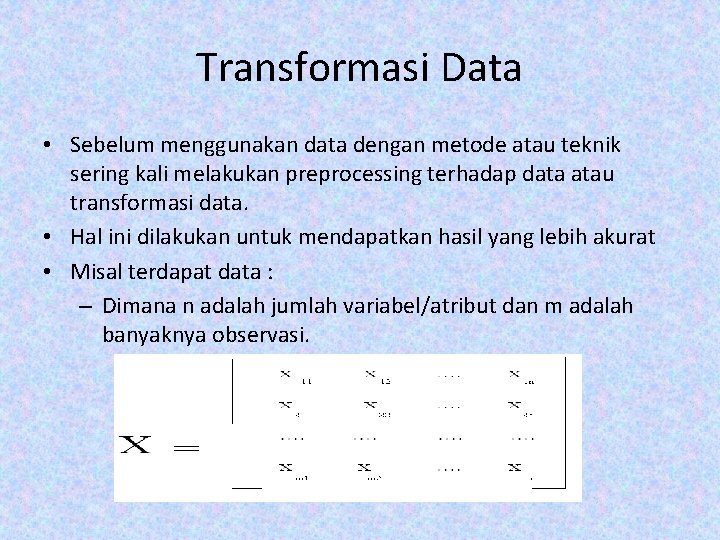 Transformasi Data • Sebelum menggunakan data dengan metode atau teknik sering kali melakukan preprocessing