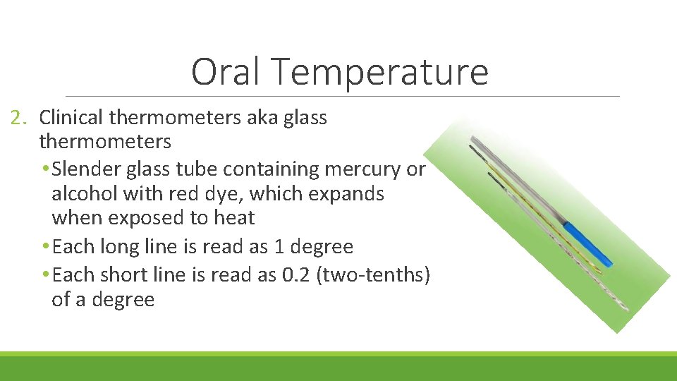 Oral Temperature 2. Clinical thermometers aka glass thermometers • Slender glass tube containing mercury