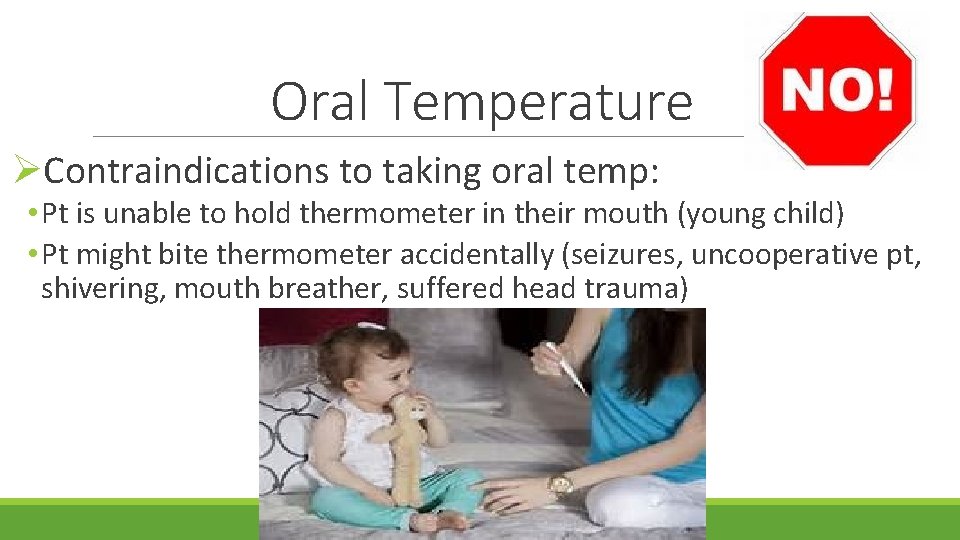 Oral Temperature ØContraindications to taking oral temp: • Pt is unable to hold thermometer