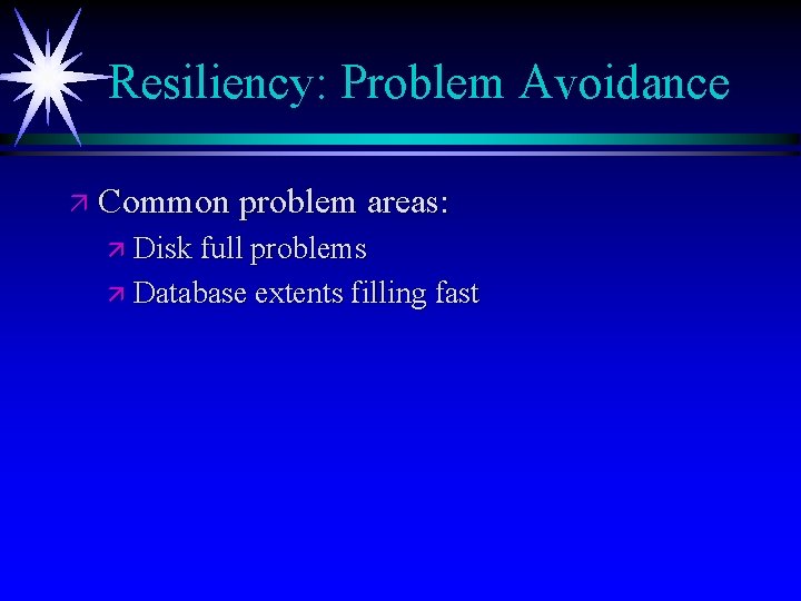 Resiliency: Problem Avoidance ä Common problem areas: ä Disk full problems ä Database extents