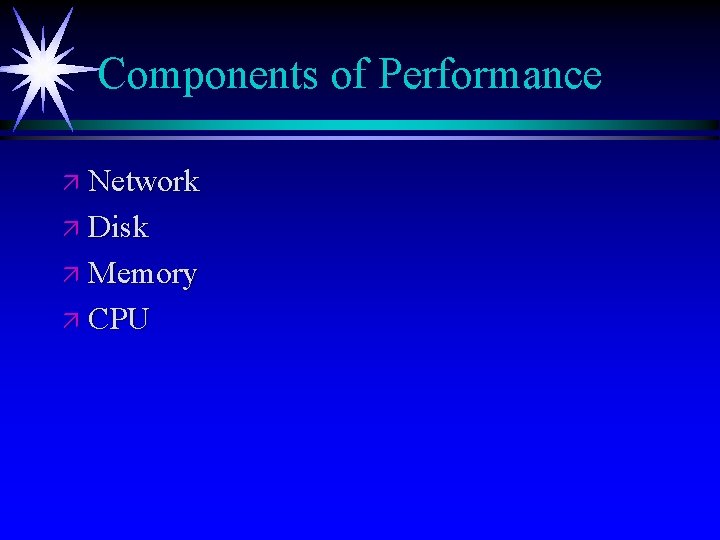 Components of Performance ä Network ä Disk ä Memory ä CPU 