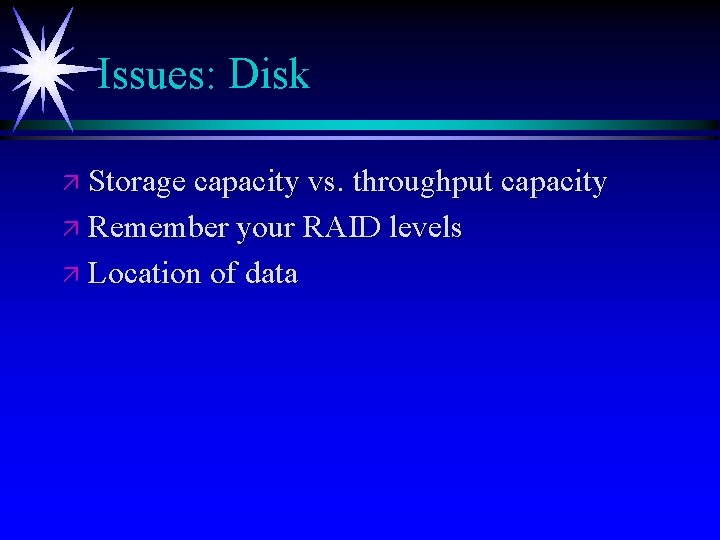 Issues: Disk ä Storage capacity vs. throughput capacity ä Remember your RAID levels ä