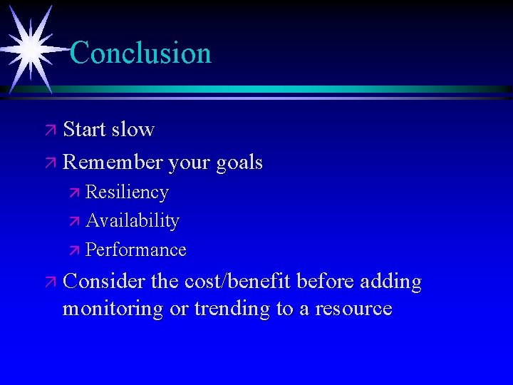 Conclusion ä Start slow ä Remember your goals ä Resiliency ä Availability ä Performance