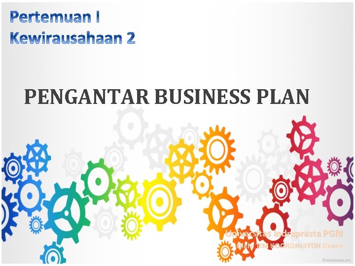 PENGANTAR BUSINESS PLAN Universitas Indraprasta PGRI Oleh: TIM KOORDINATOR Dosen 