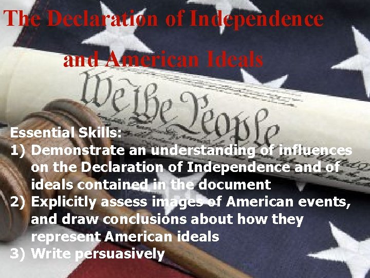 The Declaration of Independence and American Ideals Essential Skills: 1) Demonstrate an understanding of