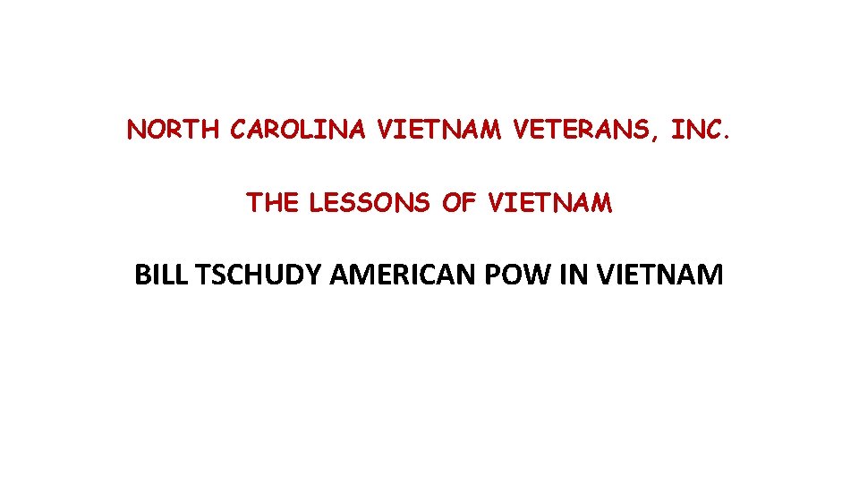 NORTH CAROLINA VIETNAM VETERANS, INC. THE LESSONS OF VIETNAM BILL TSCHUDY AMERICAN POW IN