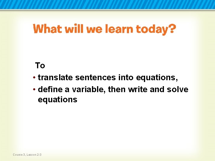 To • translate sentences into equations, • define a variable, then write and solve